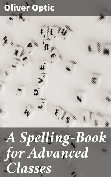 A Spelling-Book for Advanced Classes - Oliver Optic
