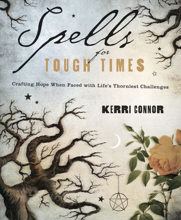 Spells for Tough Times: Crafting Hope When Faced With Life's Thorniest Challenges - Kerri Connor