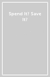 Spend It? Save It?