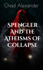 Spengler And The Atheisms Of Collapse