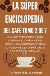 La Súper Enciclopedia Del Café Tomo 2 De 7: Una guía para saber dónde comprar el café a mejor precio, las mejores cafeteras, curiosidades, la competencia con el té y mucho más