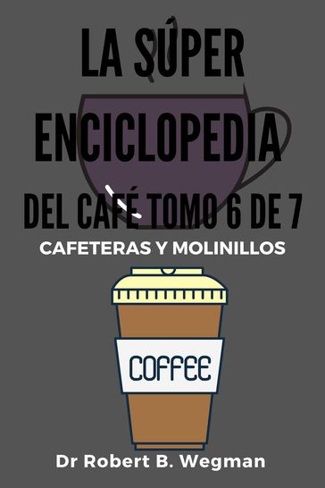 La Súper Enciclopedia Del Café Tomo 6 De 7: - Dr Robert B. Wegman