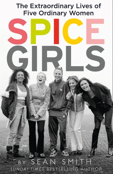 Spice Girls: The Story of the World's Greatest Girl Band - Sean Smith