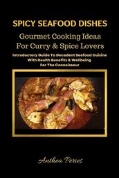 Spicy Seafood Dishes: Gourmet Cooking Ideas For Curry And Spice Lovers. Introductory Guide To Decadent Seafood Cuisine With Health Benefits & Wellbeing For The Connoisseur