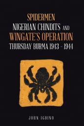 Spidermen: Nigerian Chindits and Wingate s Operation Thursday Burma 1943 1944
