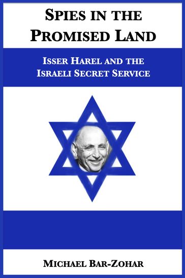 Spies in the Promised Land: Isser Harel and the Israeli Secret Service - Michael Bar-Zohar