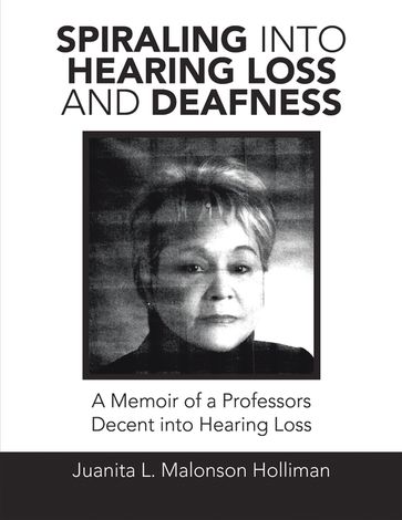 Spiraling into Hearing Loss and Deafness - Juanita L. Malonson Holliman