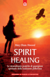 Spirit healing. Le straordinarie pratiche di guarigione spirituale della tradizione pellerossa