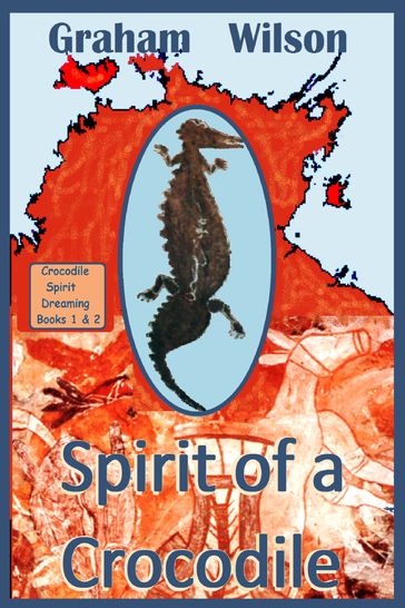 Spirit of a Crocodile: Crocodile Spirit Dreaming Books 1 & 2 - Graham Wilson