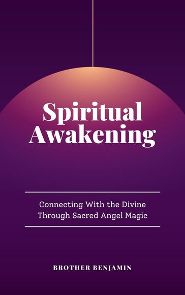 Spiritual Awakening: Connecting With the Divine Through Sacred Angel Magic - Brother Benjamin