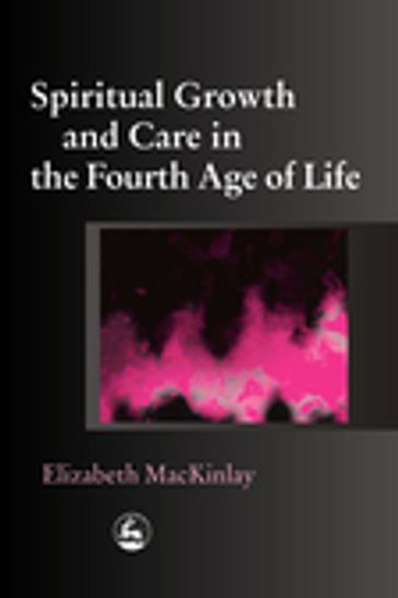 Spiritual Growth and Care in the Fourth Age of Life - Elizabeth MacKinlay