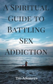 A Spiritual Guide to Battling Sex Addiction