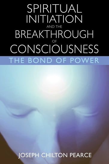 Spiritual Initiation and the Breakthrough of Consciousness - Joseph Chilton Pearce