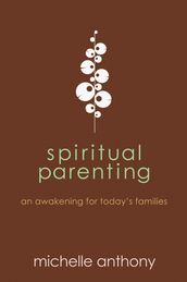 Spiritual Parenting: An Awakening for Today s Families