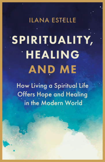 Spirituality, Healing and Me - Ilana Estelle