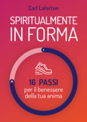 Spiritualmente in forma. 16 passi per il benessere della tua anima. Nuova ediz.