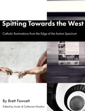 Spitting Towards the West - Catholic Ruminations from the Edge of the Autism Spectrum
