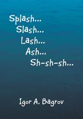   Splash...Slash...Lash...Ash...Sh-Sh-Sh...  