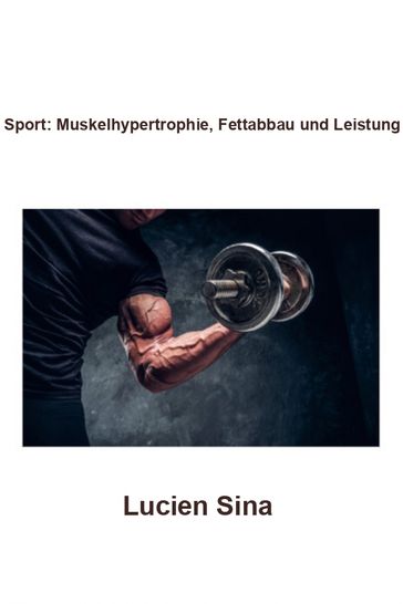 Sport: Muskelhypertrophie, Fettabbau und Leistung - Lucien Sina