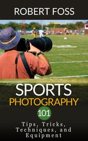 Sport Photography 101 - Tips, Tricks, Techniques, and Equipment.