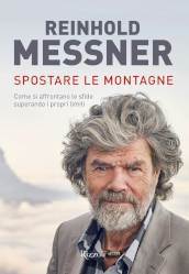 Spostare le montagne. Come si affrontano le sfide superando i propri limiti. Ediz. illustrata