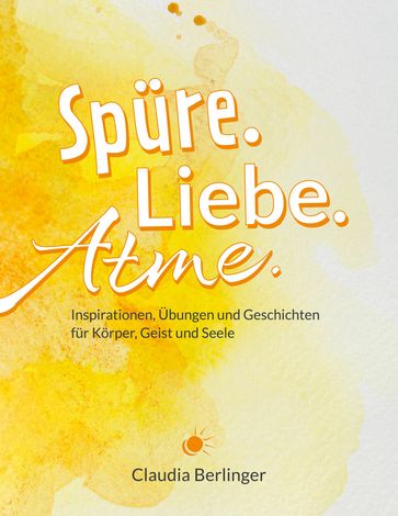 Spüre. Liebe. Atme. - Claudia Berlinger