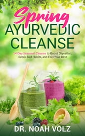 Spring Ayurvedic Cleanse A 14 Day Seasonal Cleanse to Boost Digestion, Break Bad Habits, and Feel Your Best