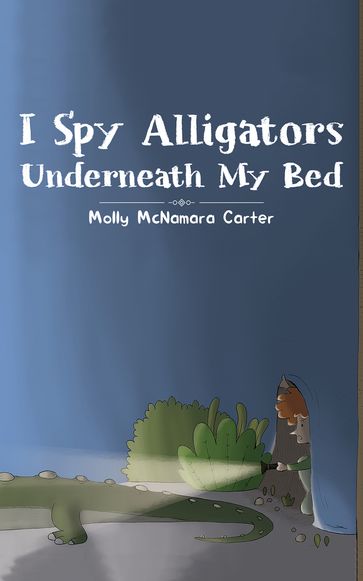 I Spy Alligators Underneath My Bed - Molly McNamara Carter