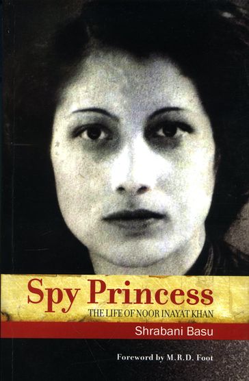 Spy Princess: The Life of Noor Inayat Khan - Shrabani Basu - M.R.D Foot