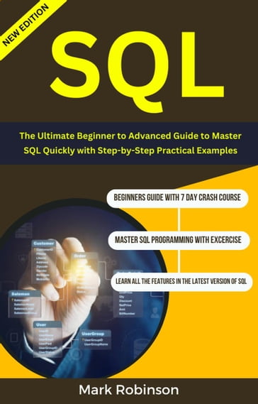Sql : The Ultimate Beginner to Advanced Guide To Master SQL Quickly with Step-by-Step Practical Examples - Mark Robinson