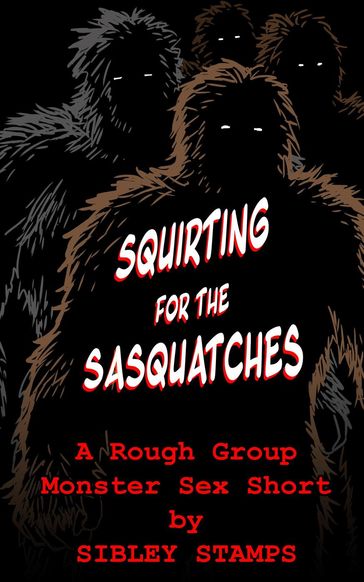 Squirting for the Sasquatches: A Rough Group Monster Sex Short - Sibley Stamps