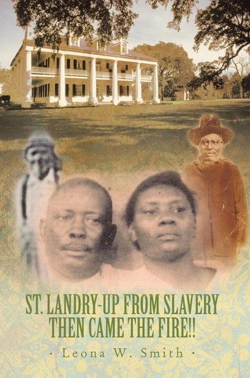 St. Landry-Up from Slavery Then Came the Fire!! - Leona W. Smith