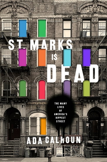 St. Marks Is Dead: The Many Lives of America's Hippest Street - Ada Calhoun