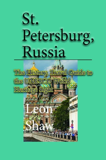 St Petersburg, Russia: The History, Travel Guide to the UNESCO World Heritage Sight - Leon Shaw