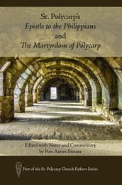 St. Polycarp s Epistle to the Philippians and The Martyrdom of Polycarp