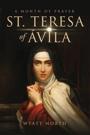 St.Teresa of Ávila A Month of Prayer - Wyatt North