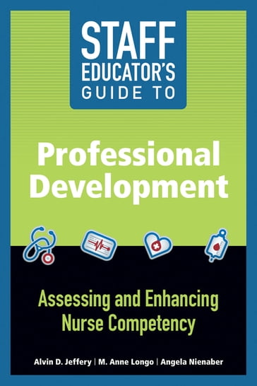 Staff Educator's Guide to Professional Development: Assessing and Enhancing Nurse Competency - MSN  RN-BC  CCRN-K  FNP-BC Alvin D. Jeffery - PhD  MBA  RN-BC  NEA-BC M. Anne Longo - MSN  RN-BC Angela Nienaber