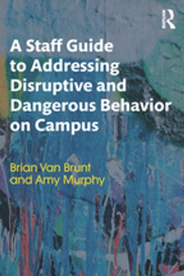 A Staff Guide to Addressing Disruptive and Dangerous Behavior on Campus - Brian Van Brunt - Amy Murphy