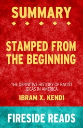 Stamped from the Beginning: The Definitive History of Racist Ideas in America by Ibram X. Kendi: Summary by Fireside Reads