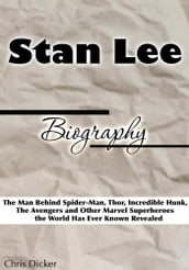 Stan Lee Biography: The Man Behind Spider-Man, Thor, Incredible Hunk, The Avengers and Other Marvel Superheroes the World Has Ever Known Revealed