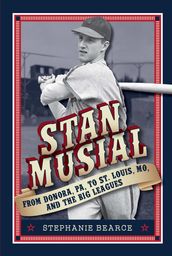 Stan Musial: From Donora, PA, to St. Louis, MO, and the Big Leagues