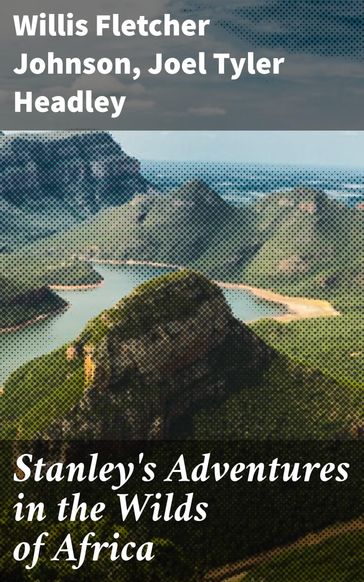 Stanley's Adventures in the Wilds of Africa - Joel Tyler Headley - Willis Fletcher Johnson