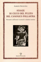 Stanze di Cecco del pulito del canonico Pollastra «degne piuttosto del fuoco che di essere lette». Poemetto sull amore rusticale in dialetto aretino