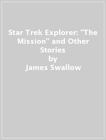 Star Trek Explorer: "The Mission" and Other Stories - James Swallow - Greg Cox - Una McCormack - Keith R.A Candido - Chris Dows - Gary Russell - Michael Carroll - John Peel - Michael Collins - Chris Cooper