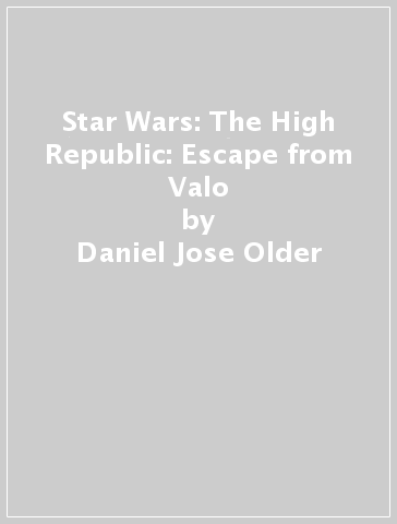 Star Wars: The High Republic: Escape from Valo - Daniel Jose Older - Alyssa Wong