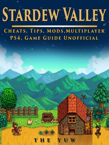 Stardew Valley Cheats, Tips, Mods, Multiplayer, PS4, Game Guide Unofficial - THE YUW