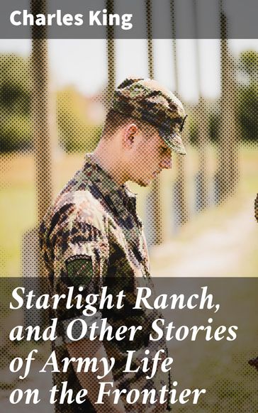 Starlight Ranch, and Other Stories of Army Life on the Frontier - Charles King