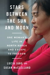 Stars Between the Sun and Moon: One Woman s Life in North Korea and Escape to Freedom