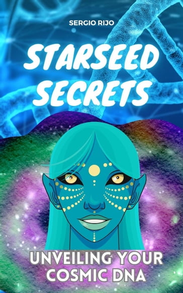 Starseed Secrets: Unveiling Your Cosmic DNA - Sergio Rijo