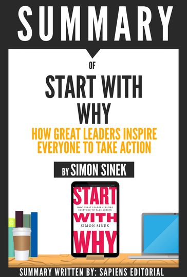 Start With Why: How Great Leaders Inspire Everyone To Take Action, By Simon Sinek - Book Summary - Sapiens Editorial